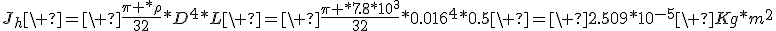 J_h\ =\ \frac{\pi *\rho}{32}*D^4*L\ =\ \frac{\pi *7.8*10^3}{32}*0.016^4*0.5\ =\ 2.509*10^{-5}\ Kg*m^2